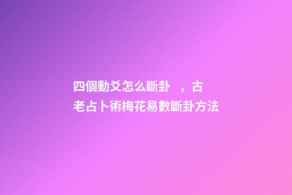四個動爻怎么斷卦，古老占卜術梅花易數斷卦方法-第1張-觀點-玄機派